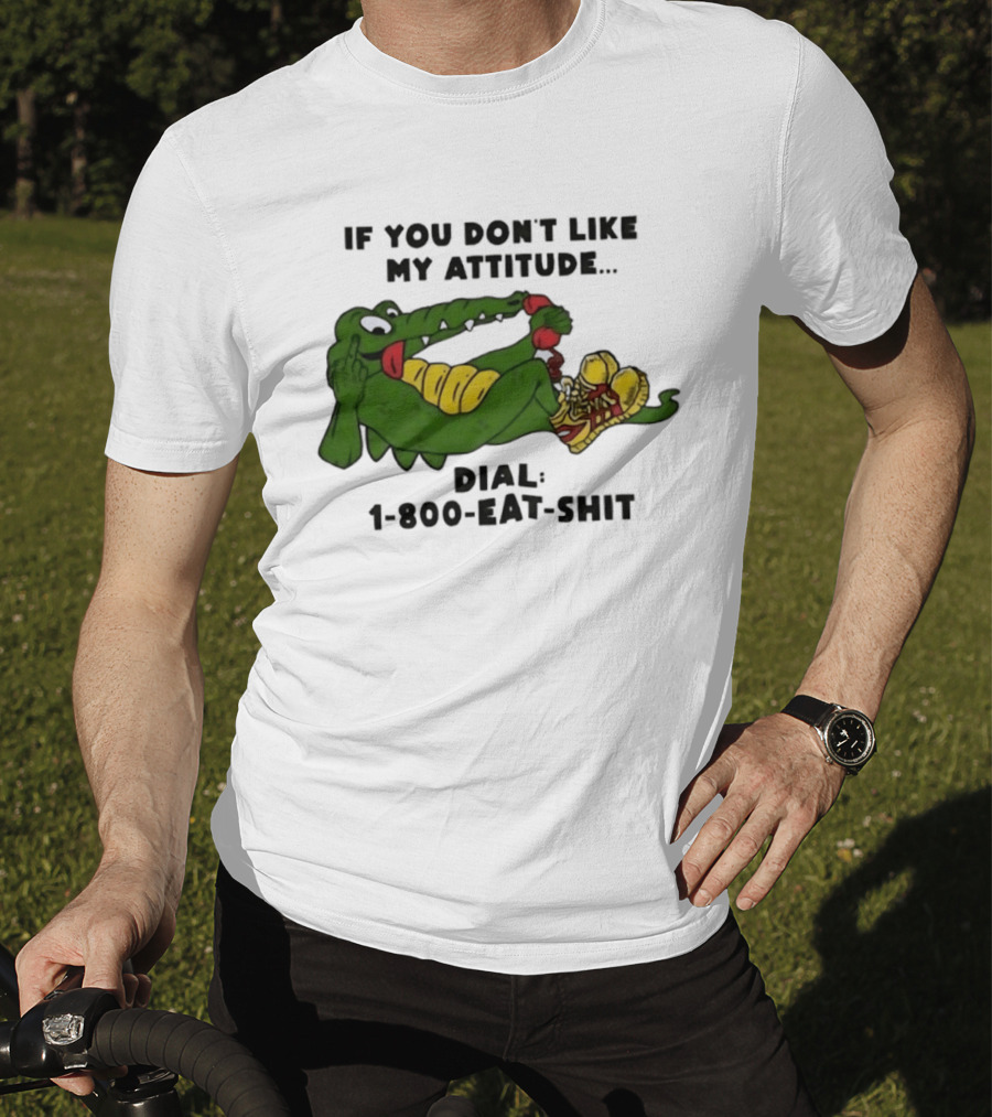Alligator If You Don't Like My Attitude Dial 1 800 Eat Shit T-Shirt