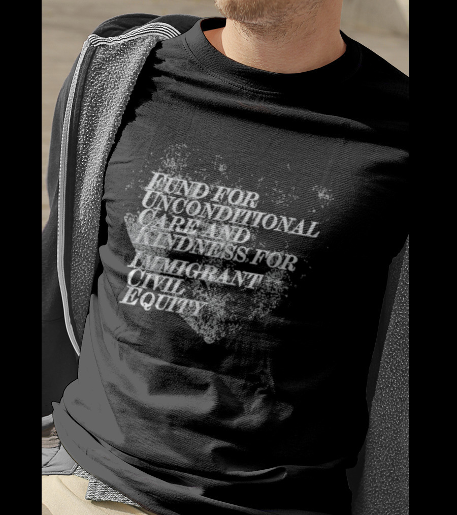 Fund For Unconditional Care And Kindness For Immigrant Civil Equity T-Shirt