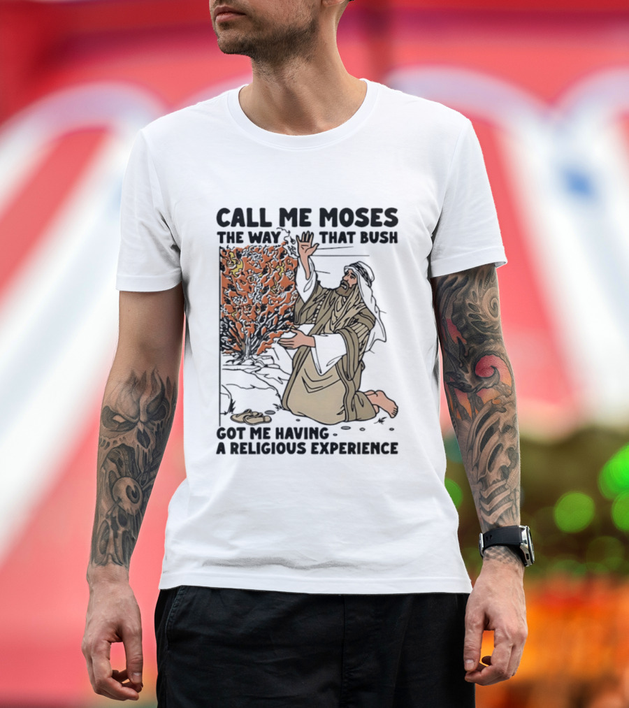 Call Me Moses The Way That Bush Got Me Having A Religious Experience T-Shirt