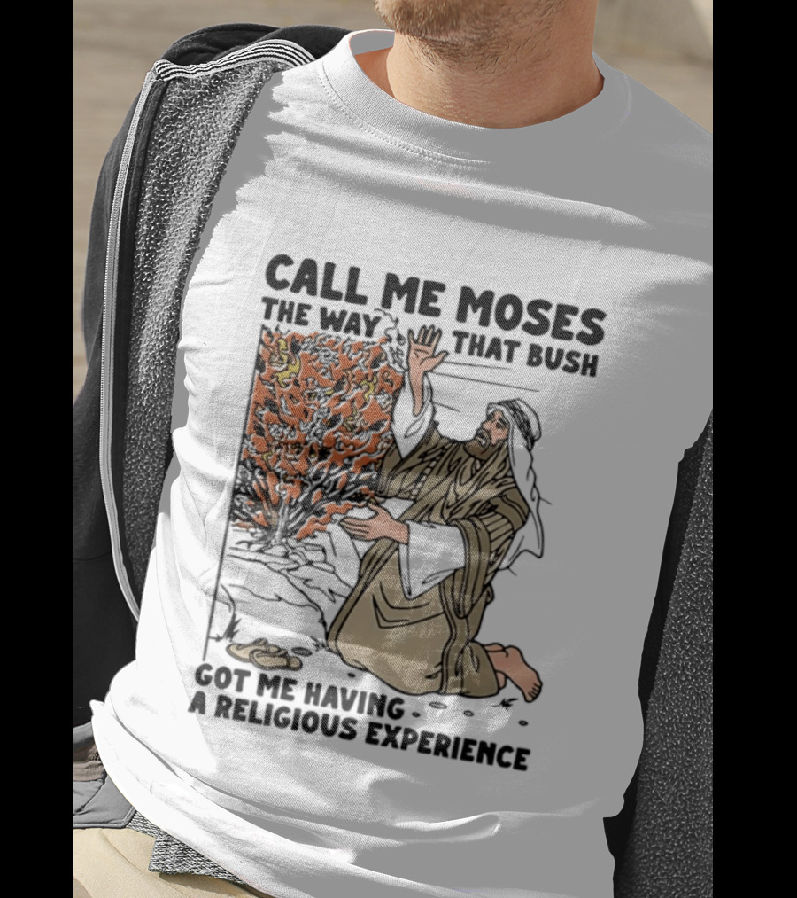 Call Me Moses The Way That Bush Got Me Having A Religious Experience T-Shirt