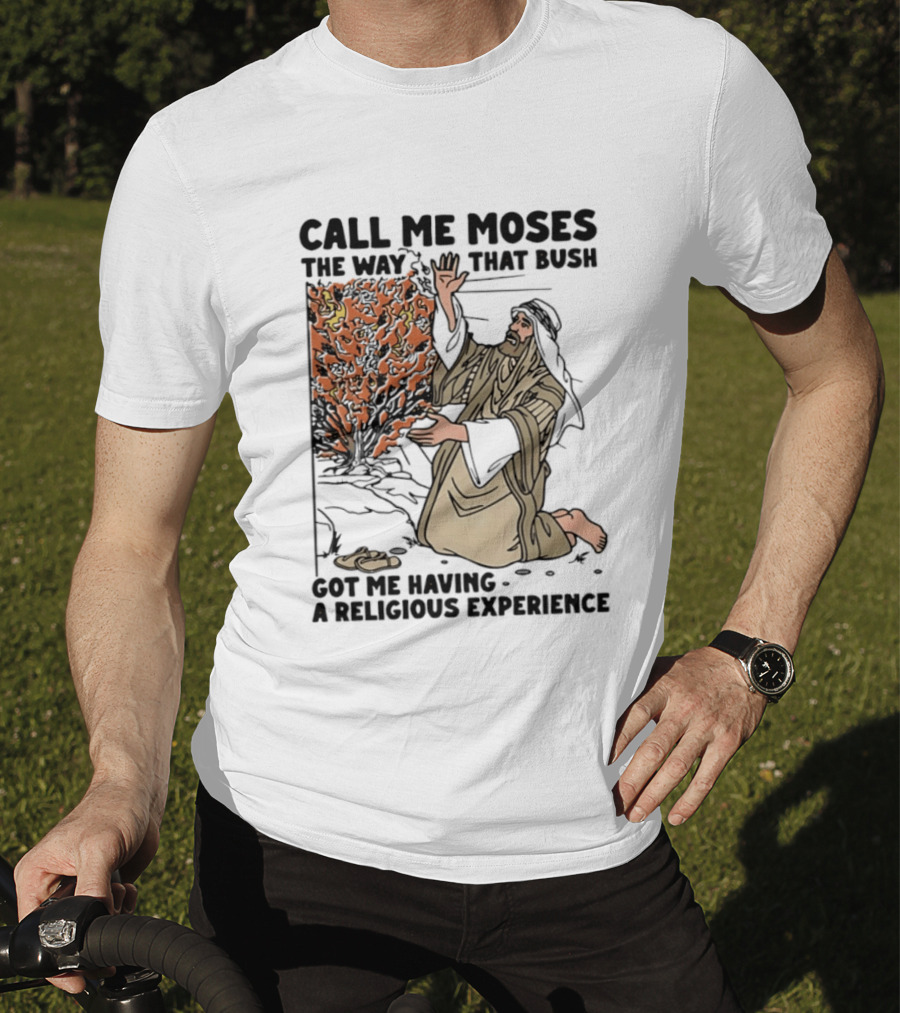 Call Me Moses The Way That Bush Got Me Having A Religious Experience T-Shirt