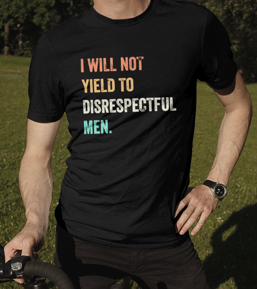I Will Not Yield To Disrespectful Men T-Shirt