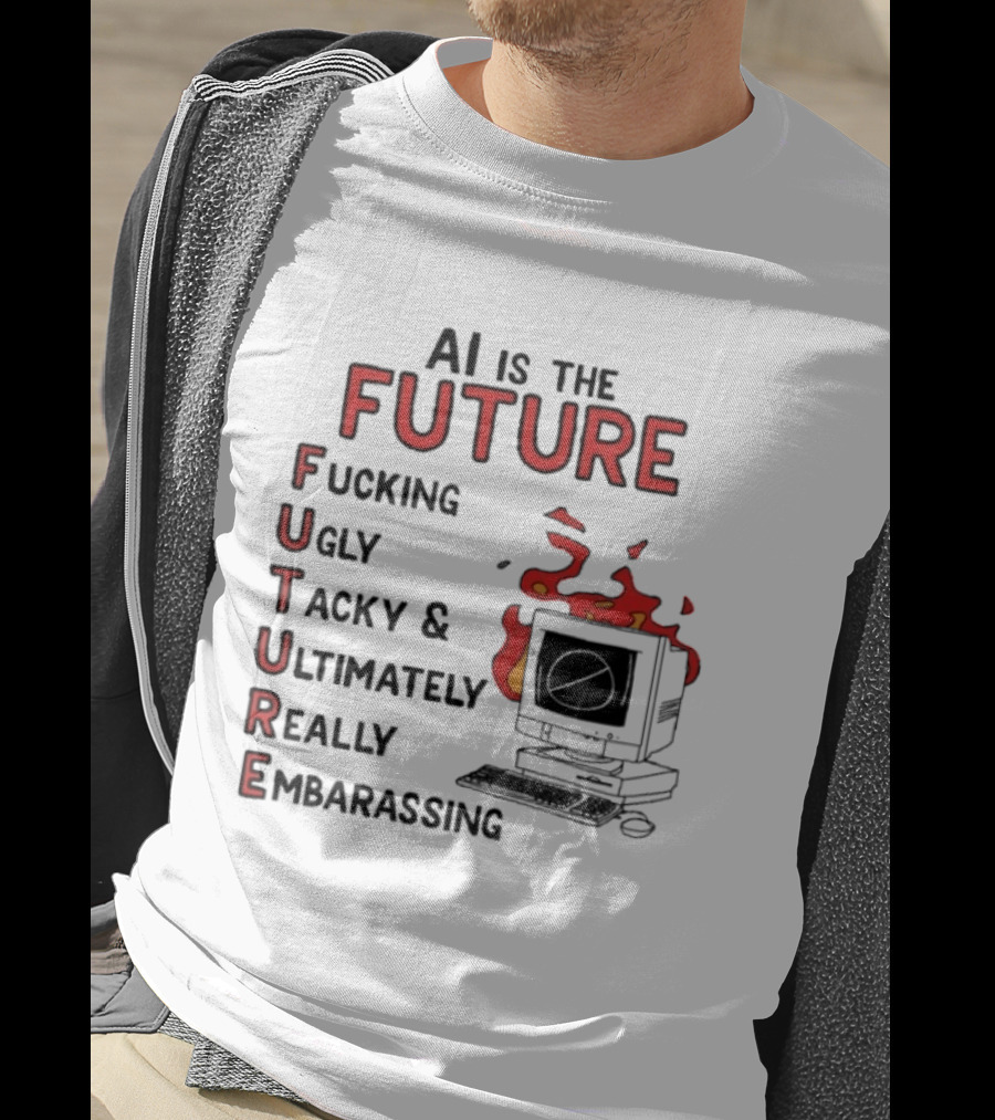 AI Is The Future Fucking Ugly Tacky Ultimately Really Embarrassing Computer Aflame T-Shirt