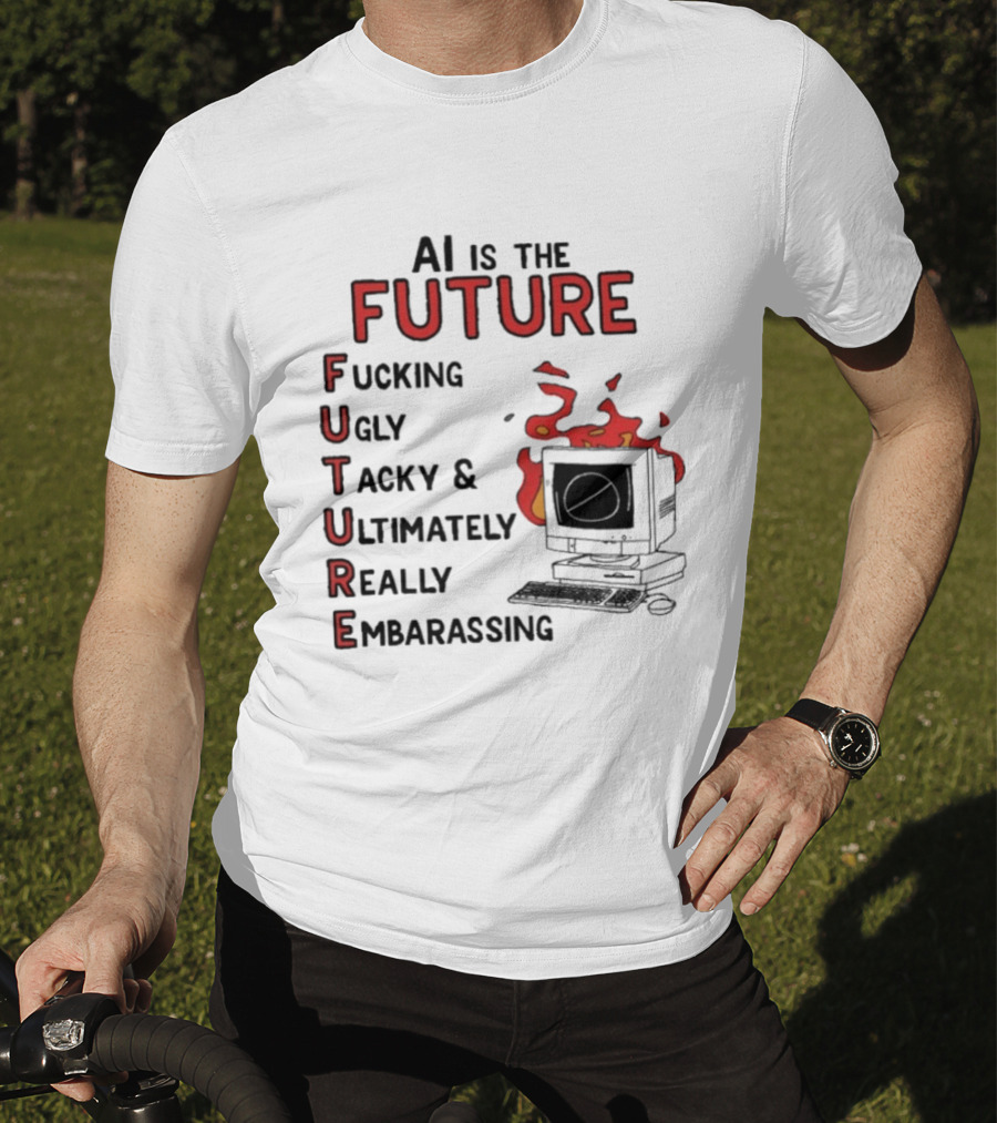 AI Is The Future Fucking Ugly Tacky Ultimately Really Embarrassing Computer Aflame T-Shirt