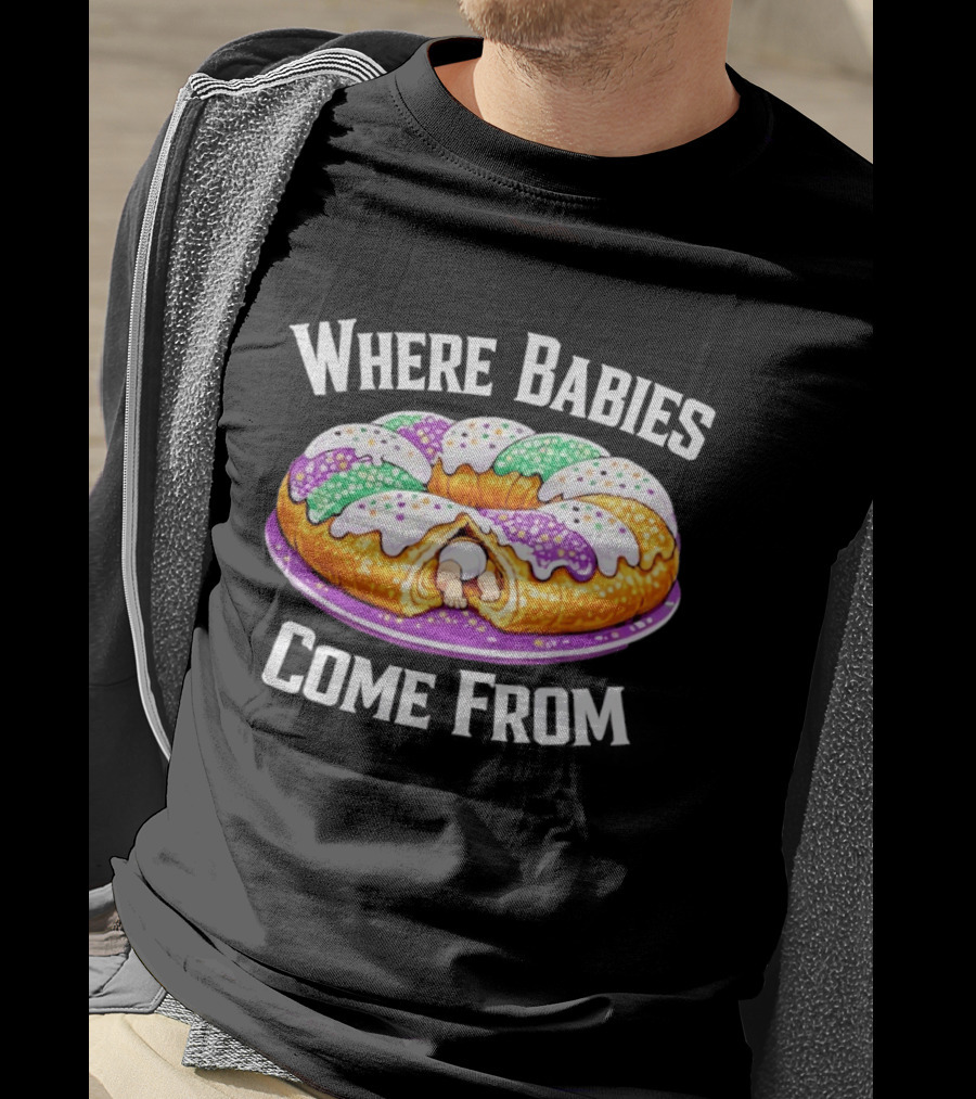 Where Babies Come From King Cake Baby Hidden Inside Mardi Gras Dessert T-Shirt
