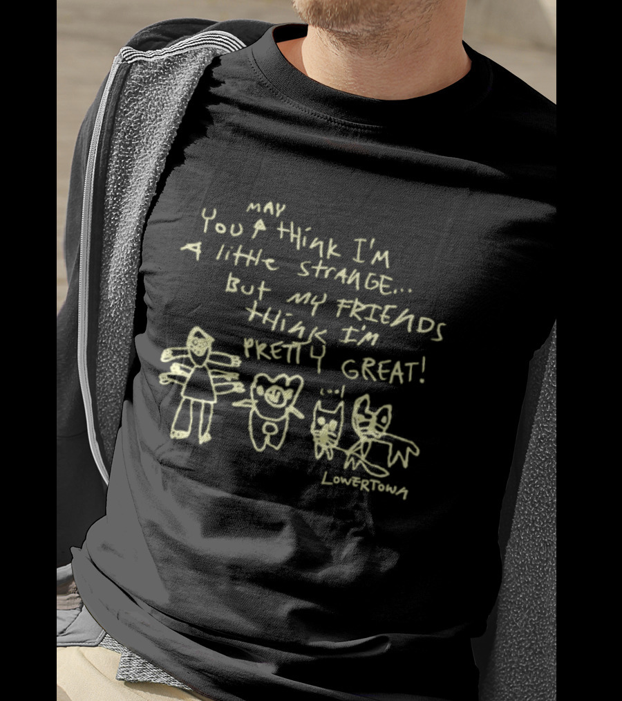 May You Think I'm A Little Strange But My Friends Think I'm Pretty Great Lowertown T-Shirt