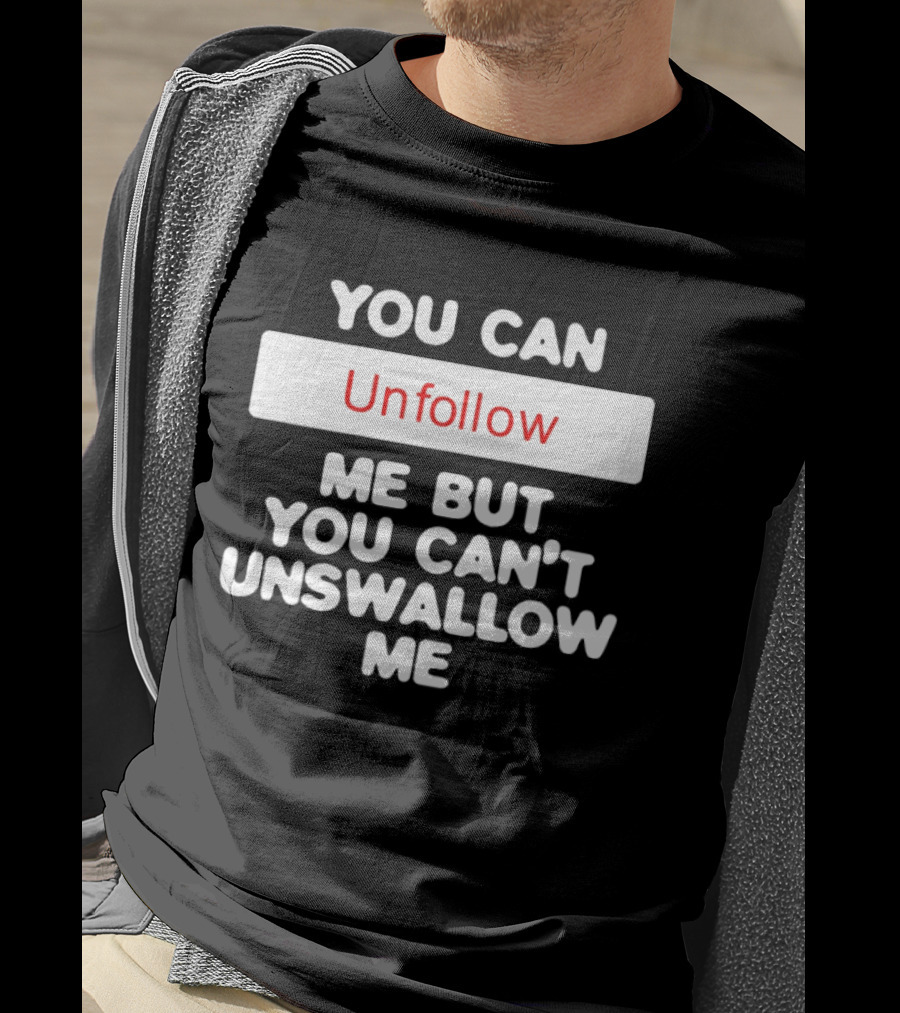 You Can Unfollow Me But You Can't Unswallow Me T-Shirt