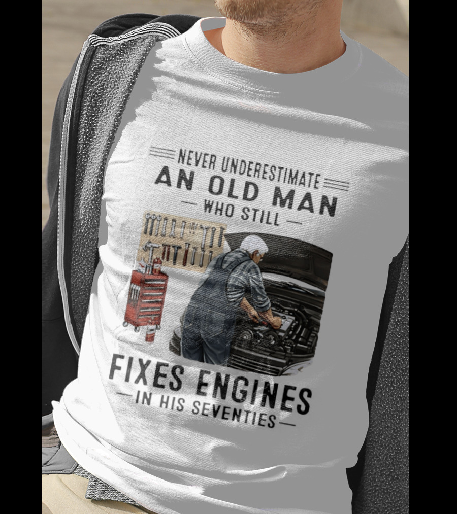 Never Underestimate An Old Man Who Fixes Engines In His Seventies T-Shirt