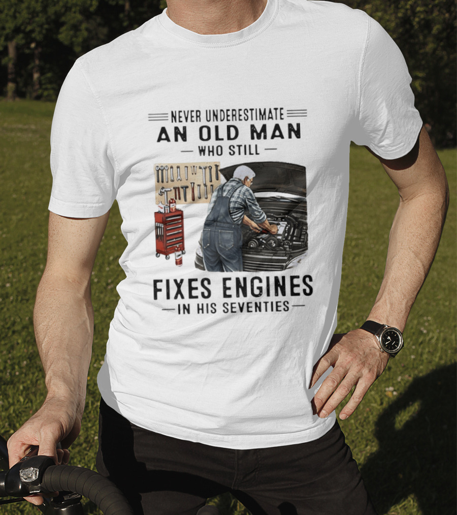 Never Underestimate An Old Man Who Fixes Engines In His Seventies T-Shirt