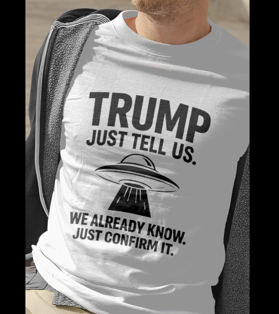 Trump Just Tell Us We Already Know Confirm It Alien UFO T-Shirt