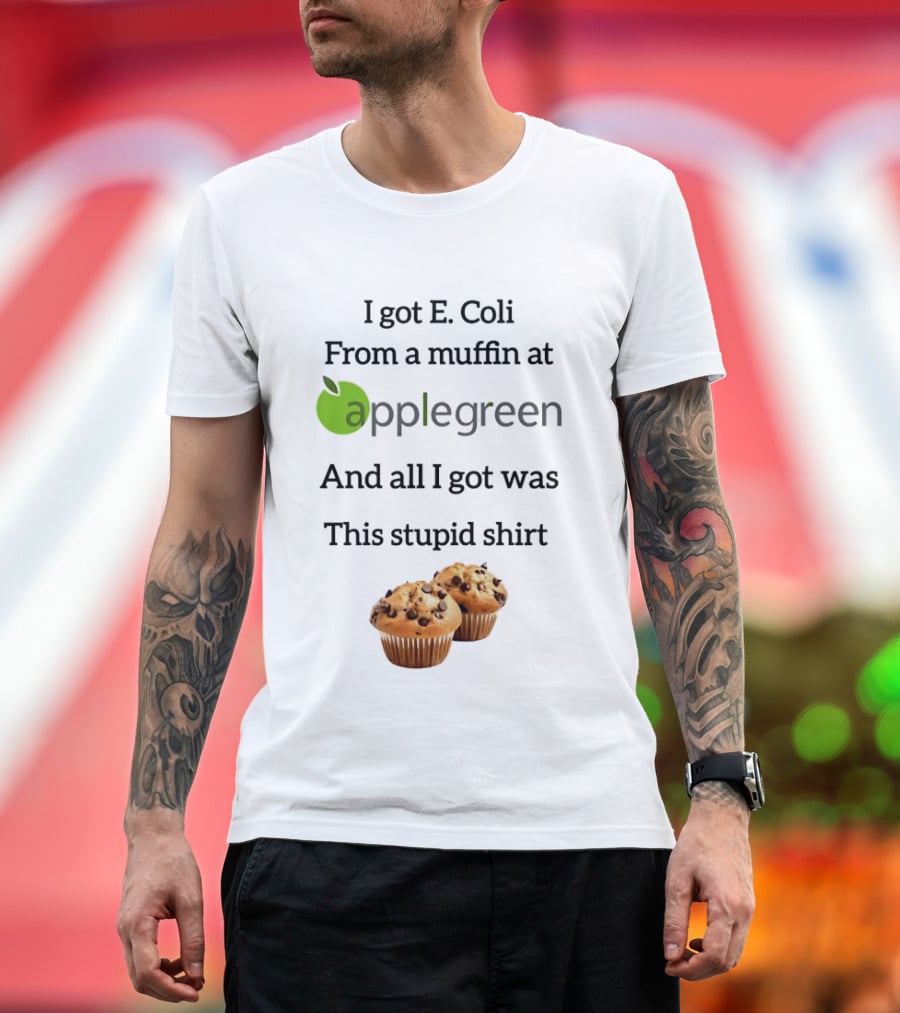 I Got E Coli From A Muffin At Applegreen And All I Got Was This Stupid T-Shirt