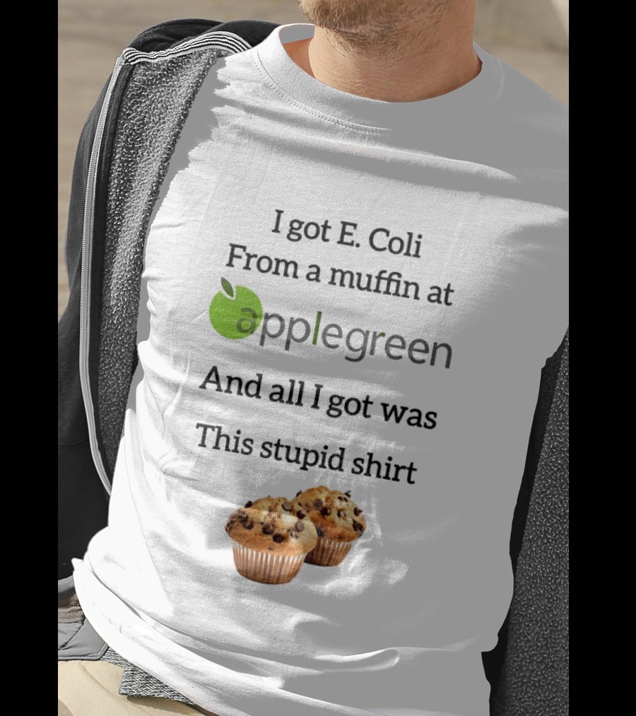 I Got E Coli From A Muffin At Applegreen And All I Got Was This Stupid T-Shirt