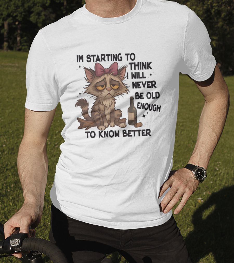 Sad Cat I'm Starting To Think I Will Never Be Old Enough To Know Better T-Shirt