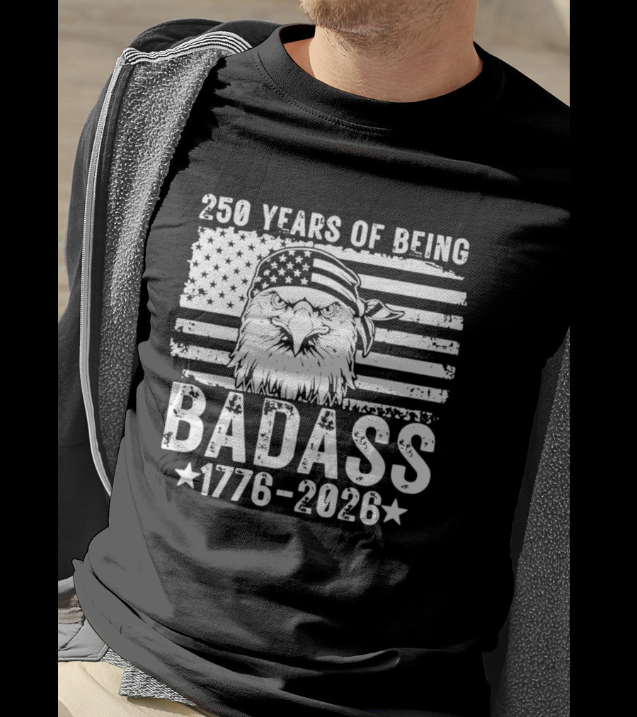 250 Years Of Being Badass American Flag Eagle 1776 2026 T-Shirt