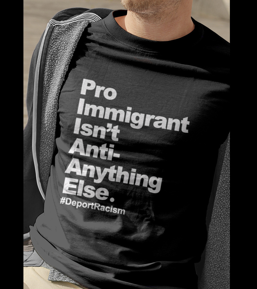 Pro Immigrant Isn't Anti Anything Else Deport Racism T-Shirt
