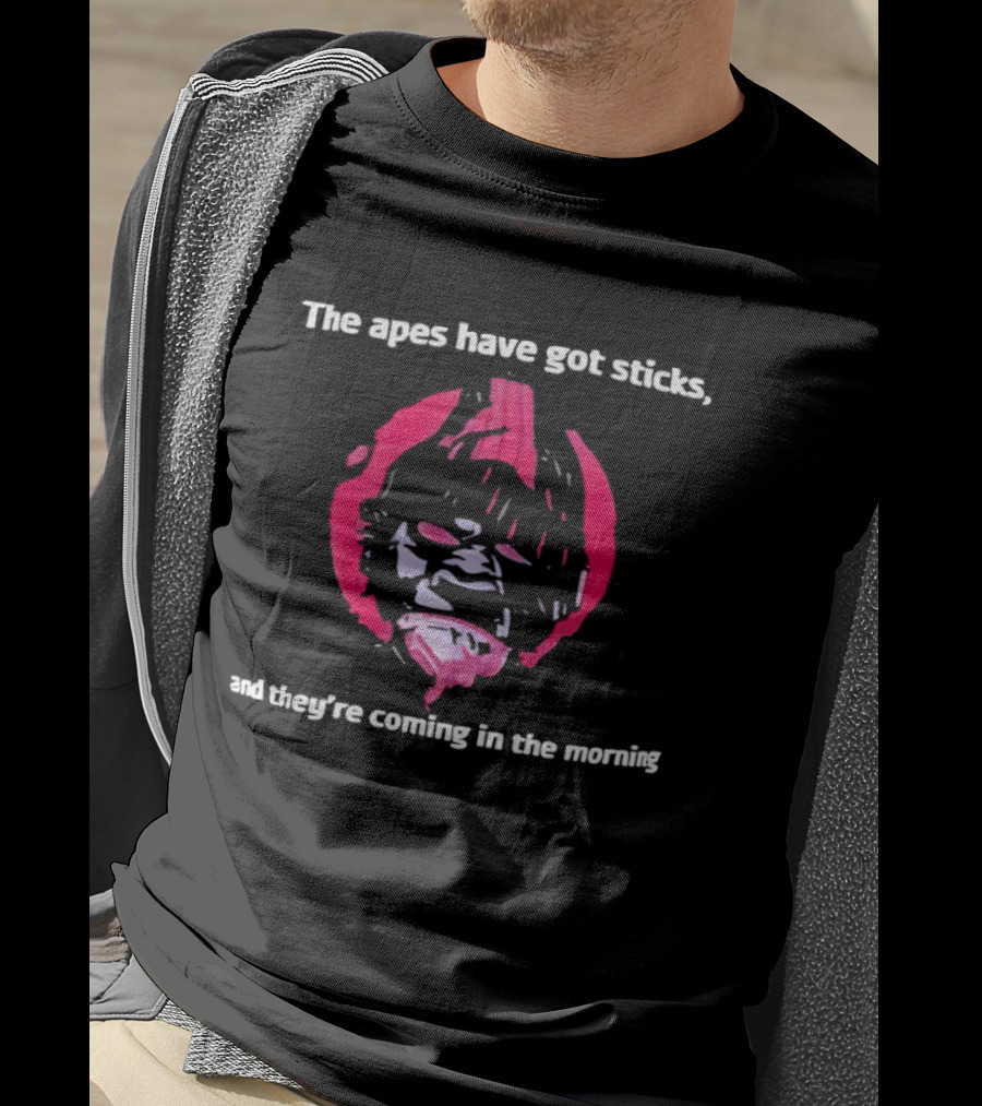 The Apes Have Got Sticks And They're Coming In The Morning T-Shirt