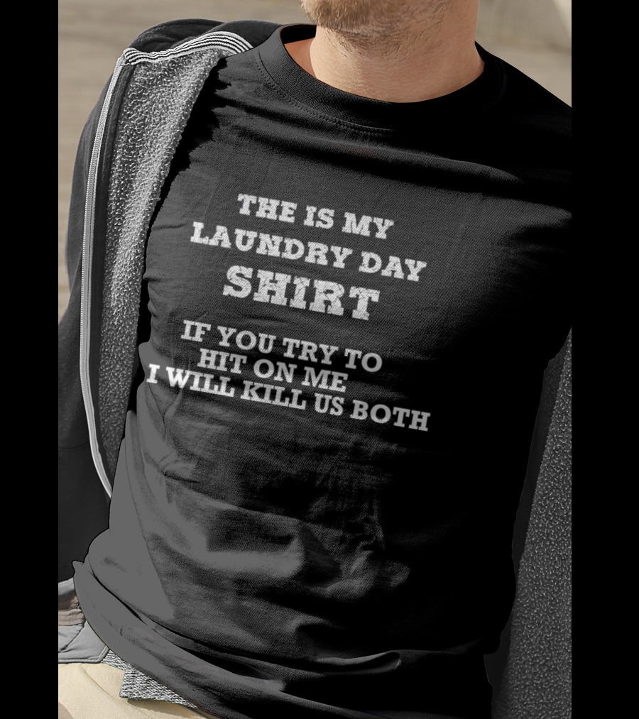 The Is My Laundry Day If You Try To Hit On Me I Will Kill Us Both T-Shirt