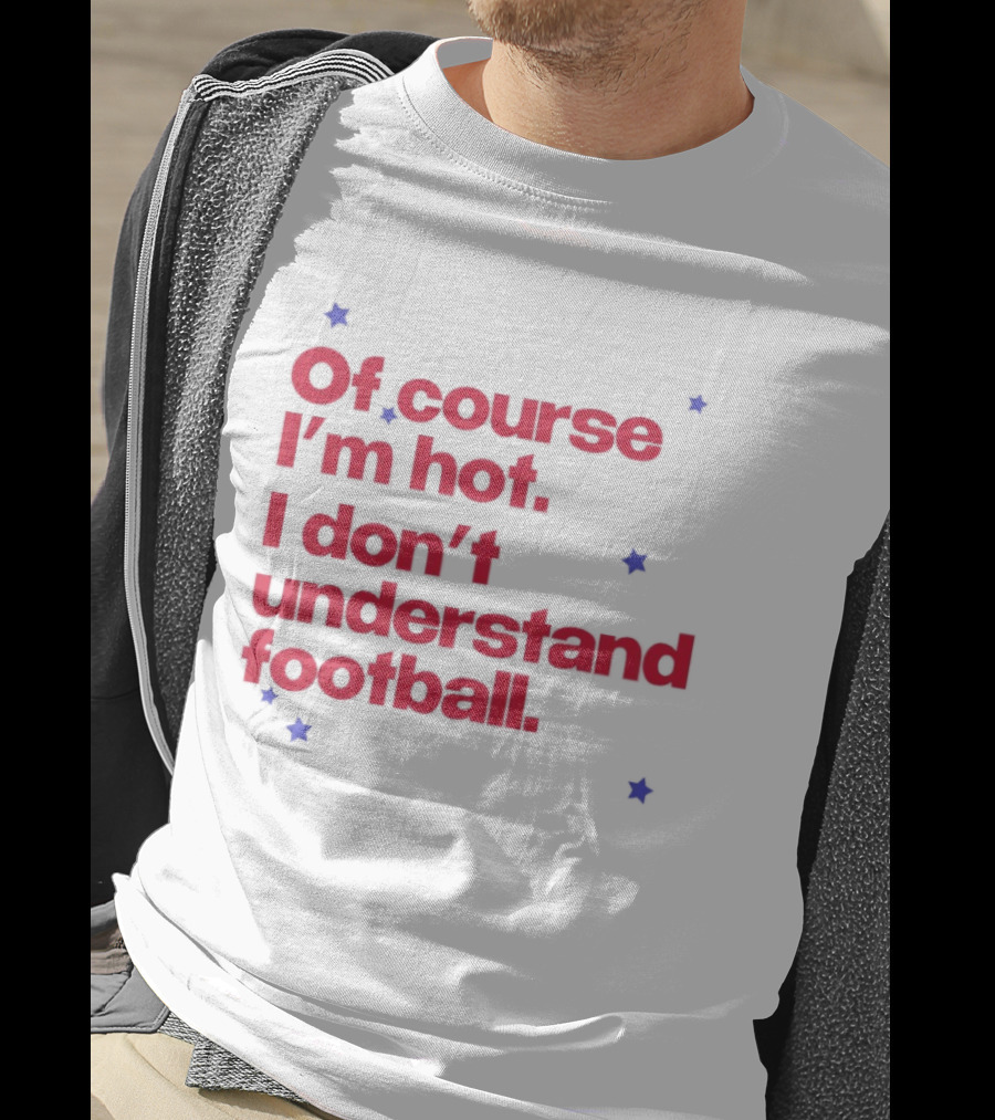 Of Course I'm Hot I Don't Understand Football Funny Quote With Stars T-Shirt