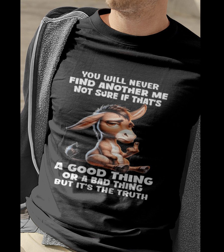 Donkey You Will Never Find Another Me Not Sure If That's A Good Thing Or A Bad Thing But It's The Truth Middle Finger T-Shirt