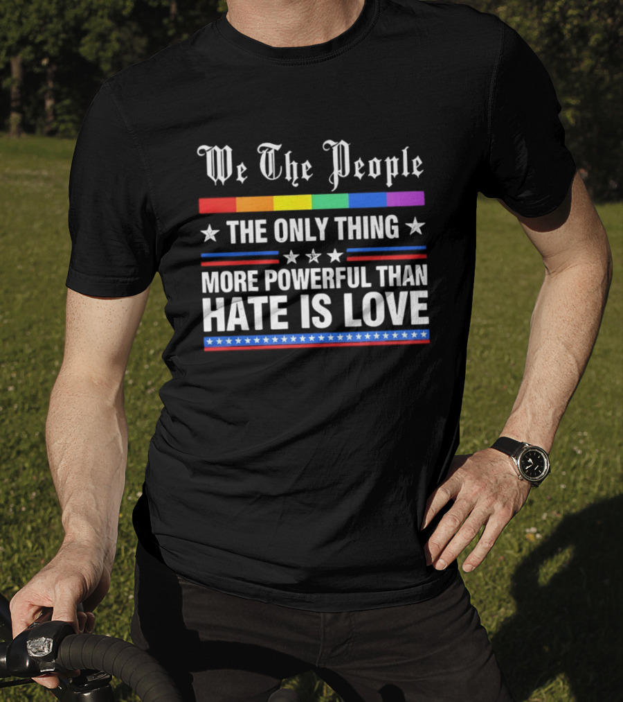 We The People Rainbow Flag The Only Thing More Powerful Than Hate Is Love T-Shirt