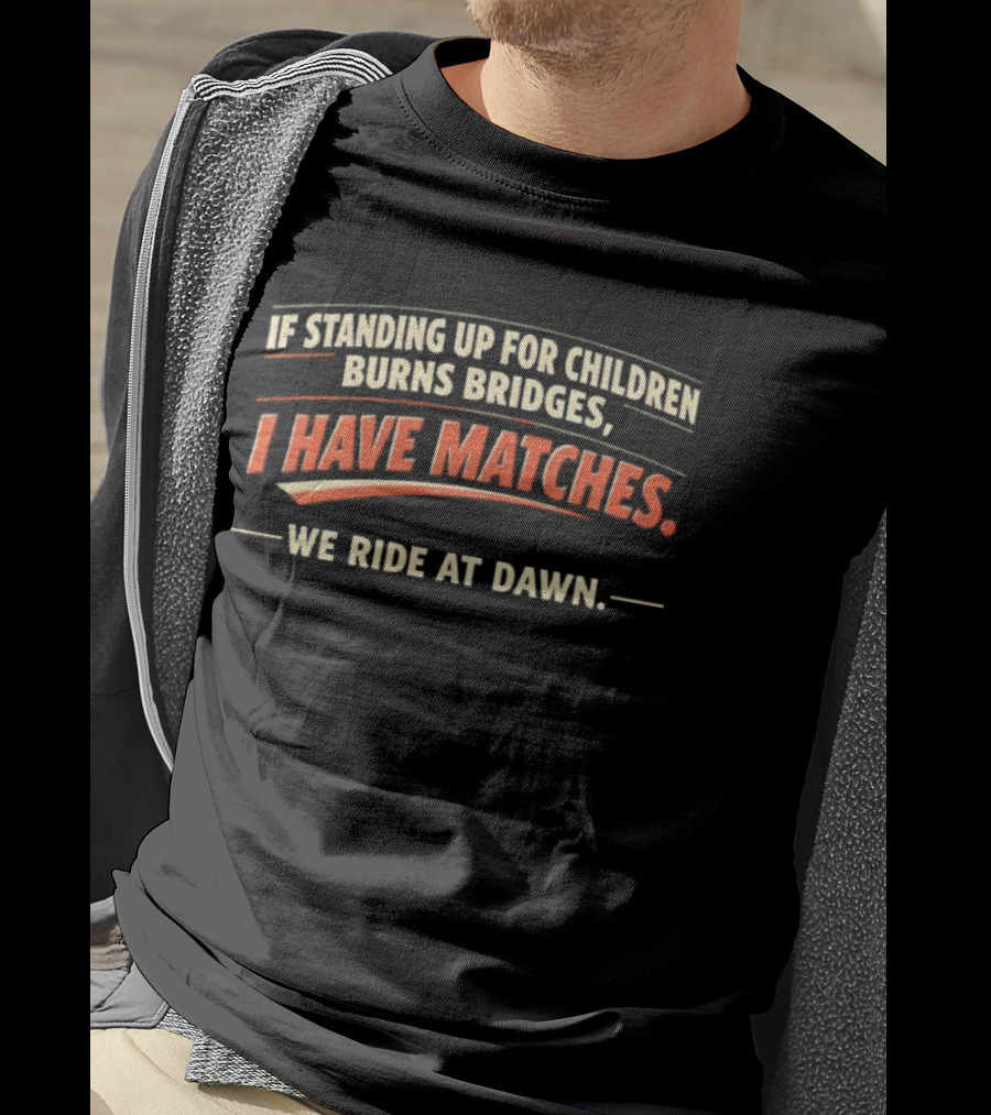 If Standing Up For Children Burns Bridges I Have Matches We Ride At Dawn T-Shirt