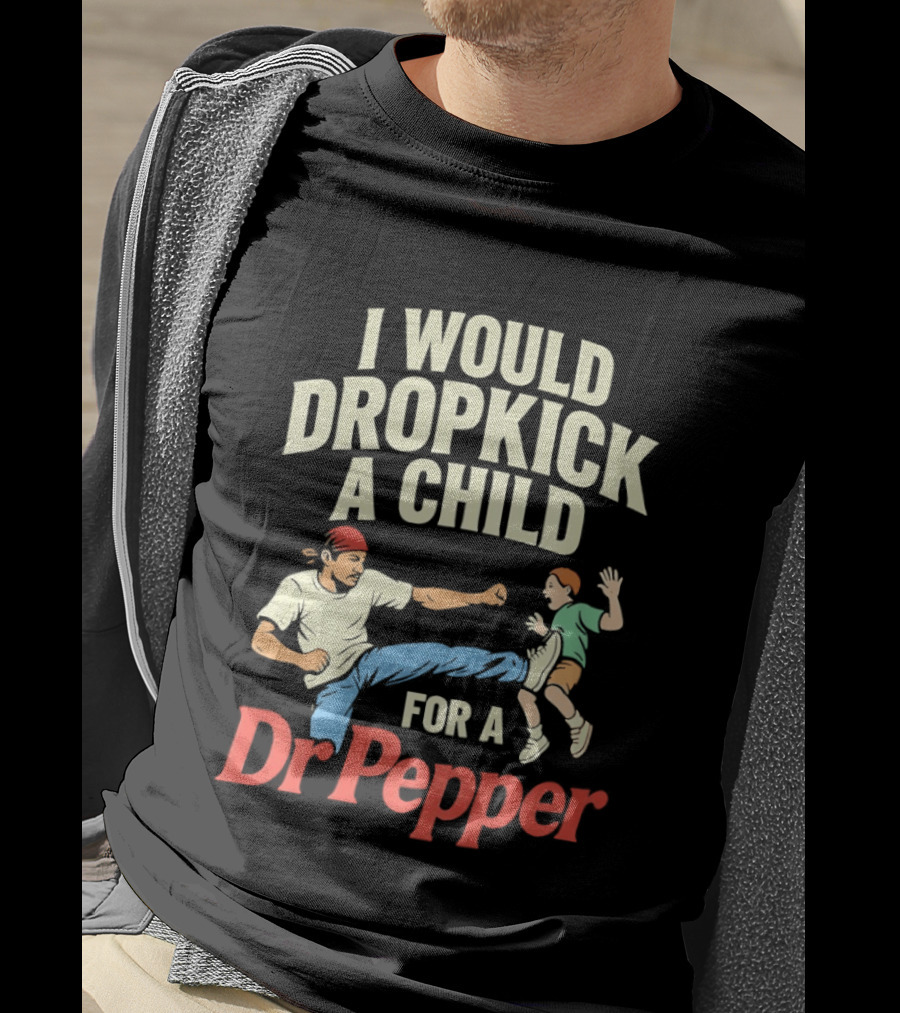 I Would Dropkick A Child For A Dr Pepper T-Shirt