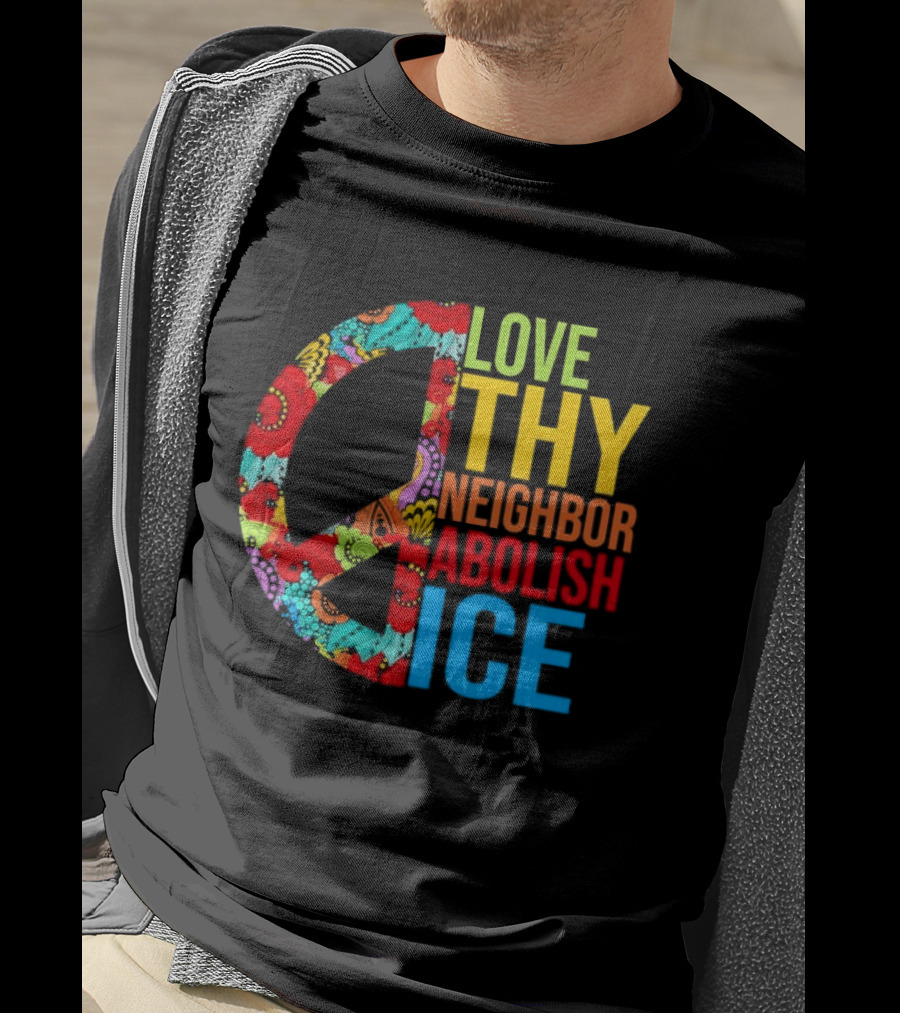 Love Thy Neighbor Abolish ICE Peace Flowers T-Shirt