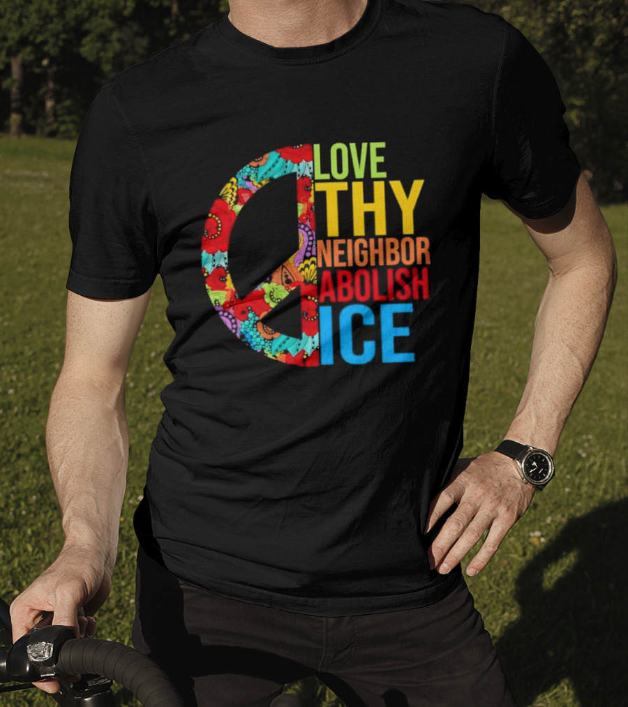 Love Thy Neighbor Abolish ICE Peace Flowers T-Shirt