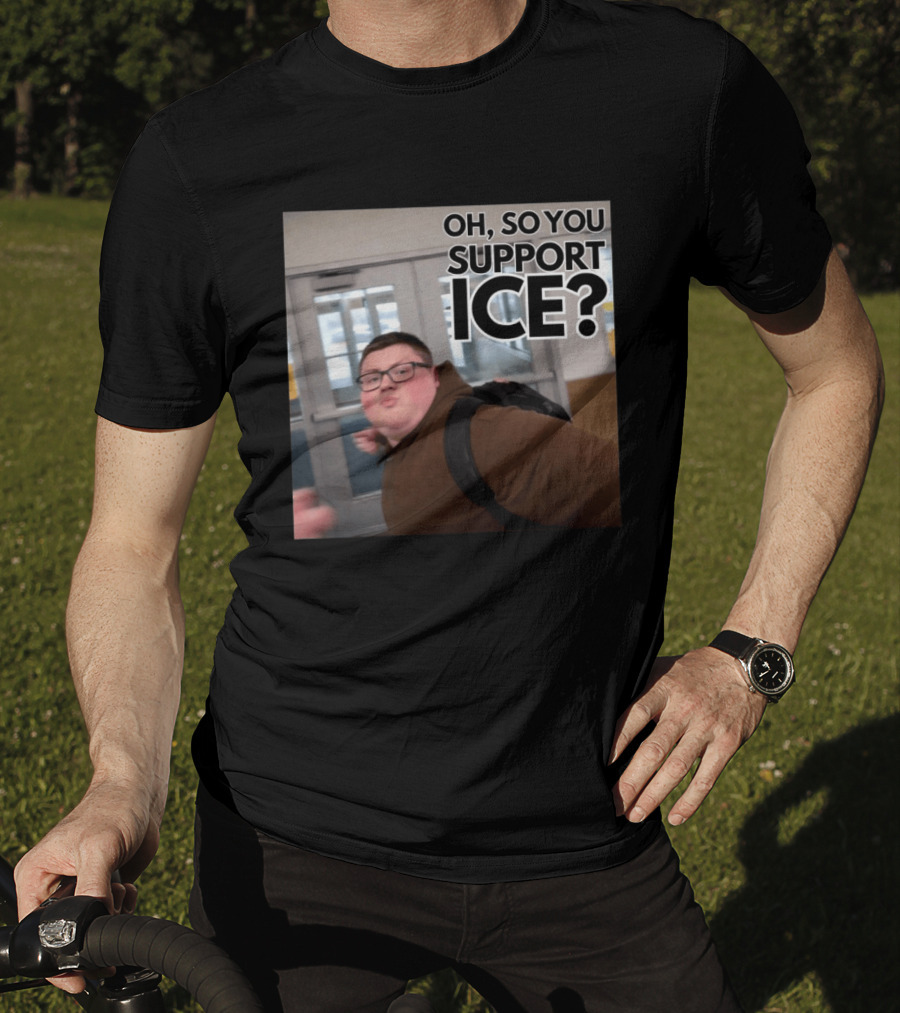 Oh So You Support ICE Meme This Guy Rules T-Shirt