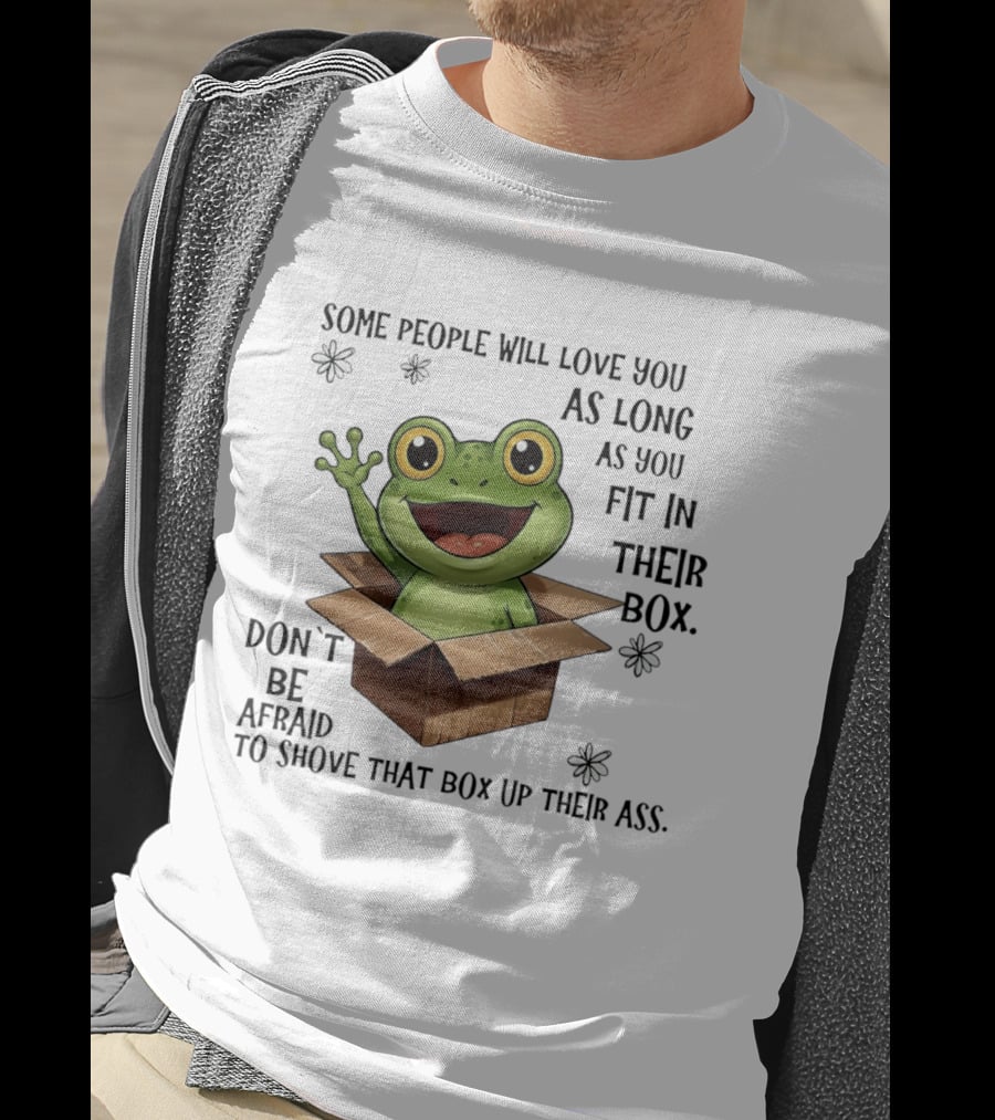 Frog Some People Will Love You Fit In Their Box Don't Be Afraid To Shove That Box Up Their Ass T-Shirt