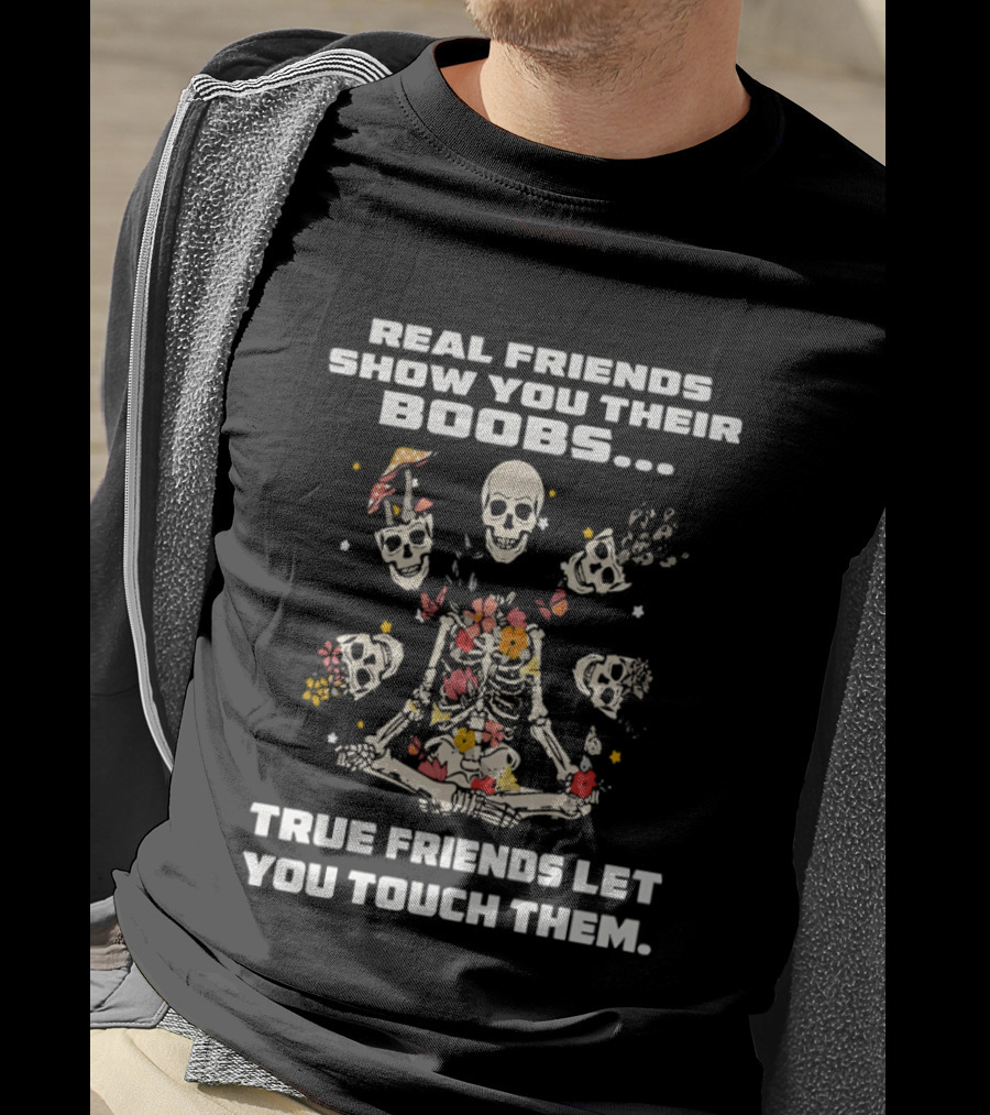 Real Friends Show You Their Boobs True Friends Let You Touch Skeletons T-Shirt