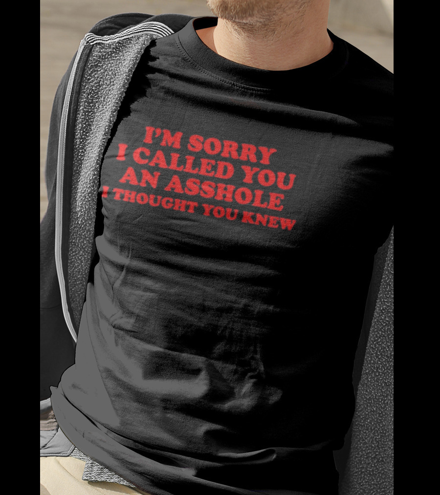 I'm Sorry I Called You An Asshole I Thought You Knew T-Shirt