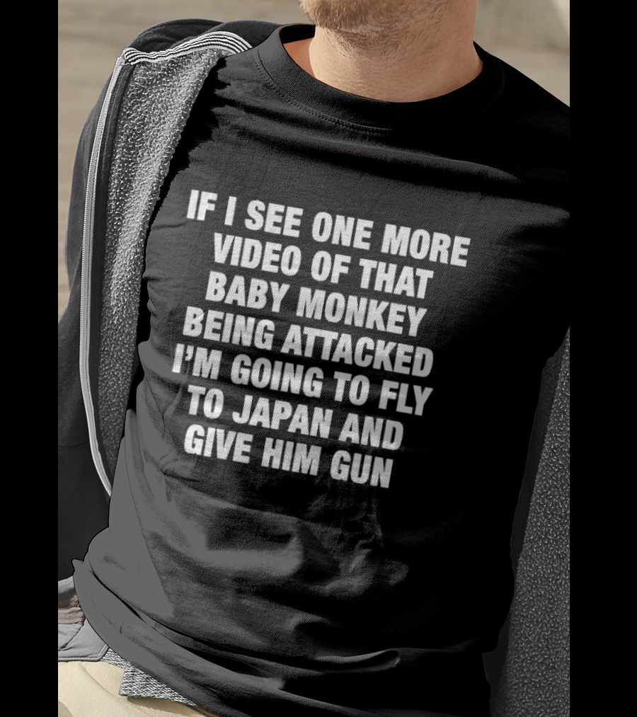 If I See One More Video Baby Monkey Attacked Fly Japan Give Him Gun T-Shirt