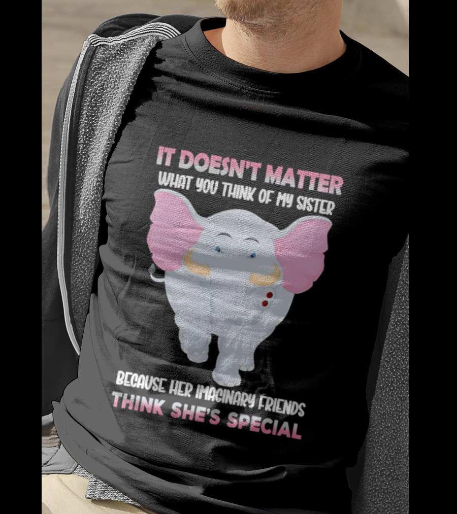 It Doesn't Matter What You Think Of My Sister Because Her Pachyderm Friends Think She's Special T-Shirt