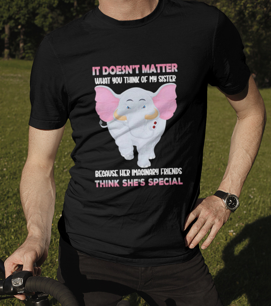 It Doesn't Matter What You Think Of My Sister Because Her Pachyderm Friends Think She's Special T-Shirt