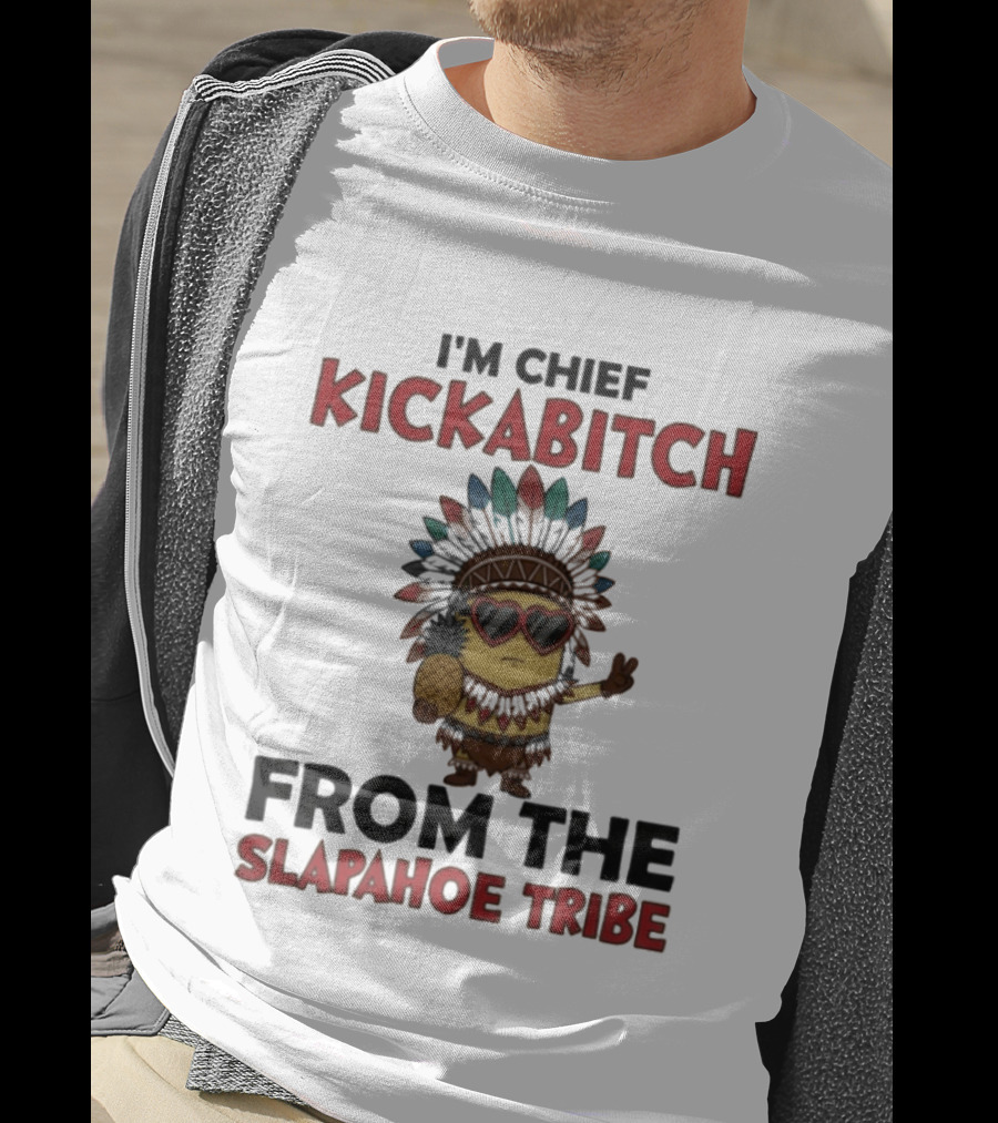 I'm Chief Kickabitch Minion Slapahoe Tribe T-Shirt