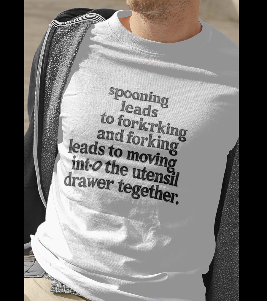 Spooning Leads To Forking And Moving Into The Utensil Drawer Together T-Shirt