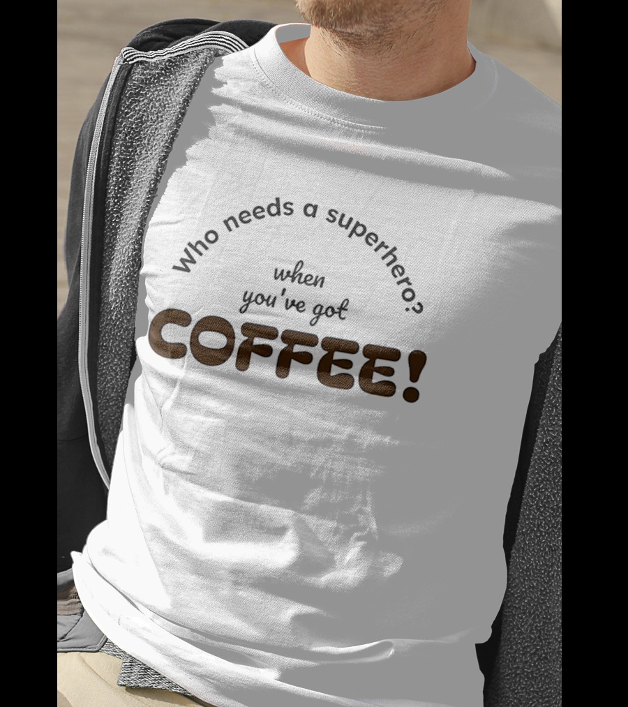 Who Needs A Superhero When You've Got Coffee T-Shirt