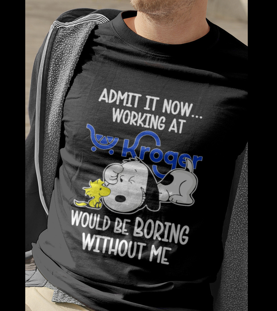 Admit It Now Working At Kroger Would Be Boring Without Me Snoopy Woodstock T-Shirt