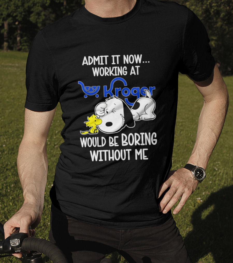 Admit It Now Working At Kroger Would Be Boring Without Me Snoopy Woodstock T-Shirt