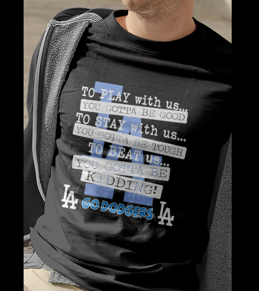 Go Dodgers LA To Play Stay Beat Us You Gotta Be Kiddin T-Shirt