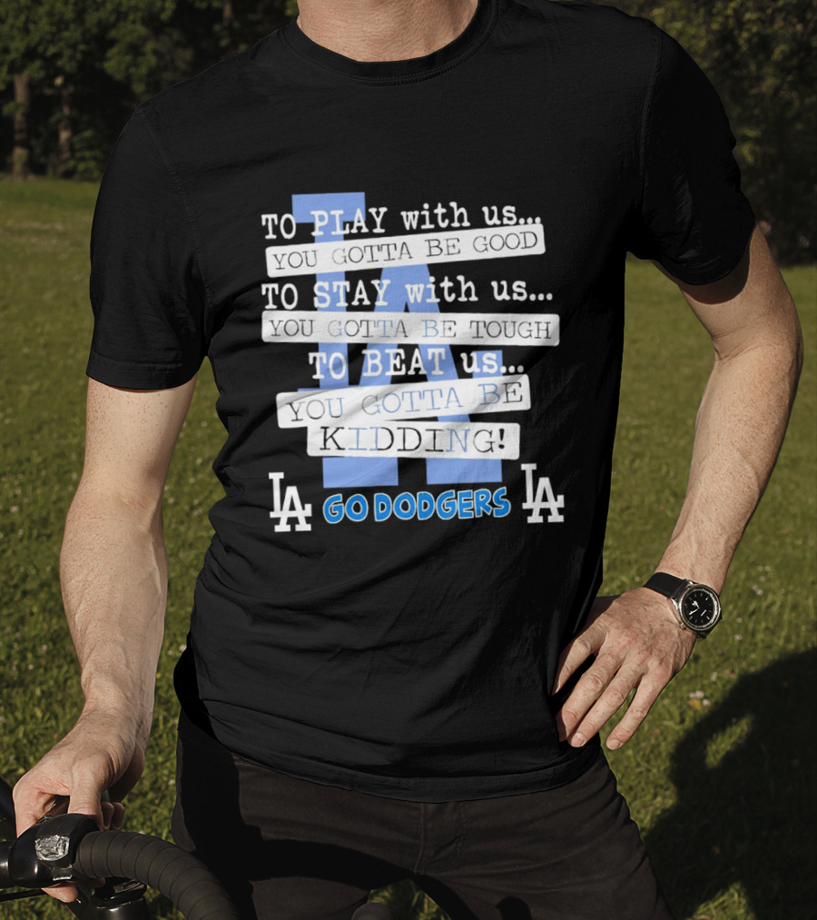 Go Dodgers LA To Play Stay Beat Us You Gotta Be Kiddin T-Shirt