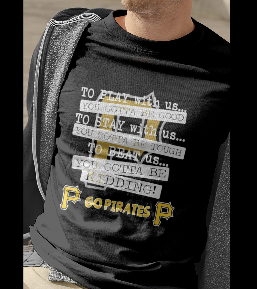 Go Pirates To Play Stay Beat Us You Gotta Be Kidding T-Shirt
