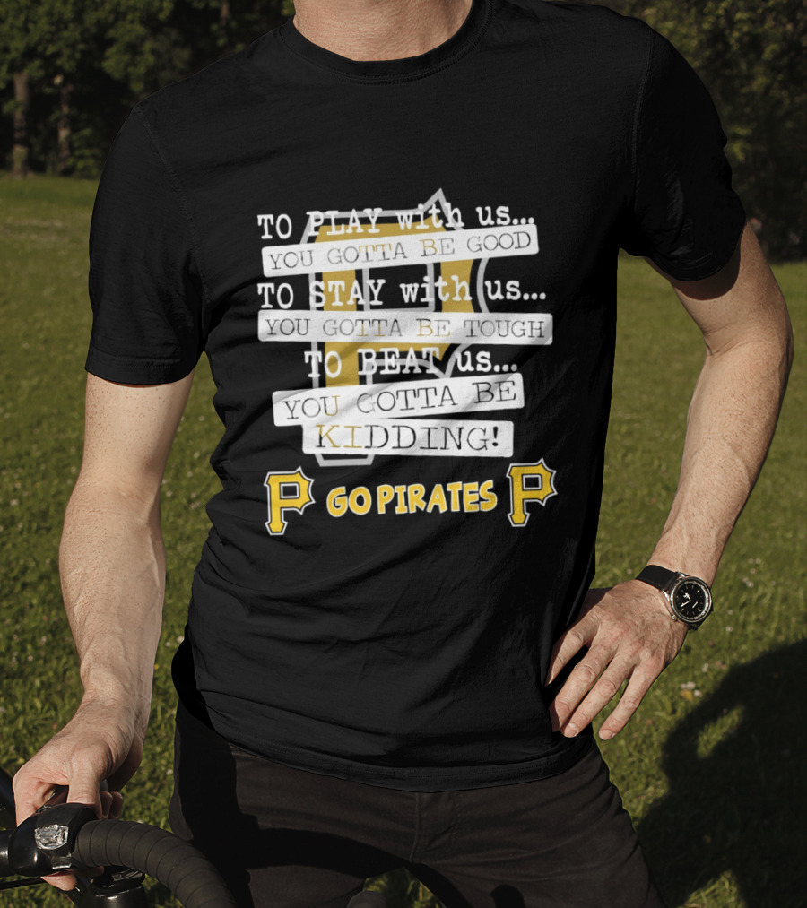 Go Pirates To Play Stay Beat Us You Gotta Be Kidding T-Shirt