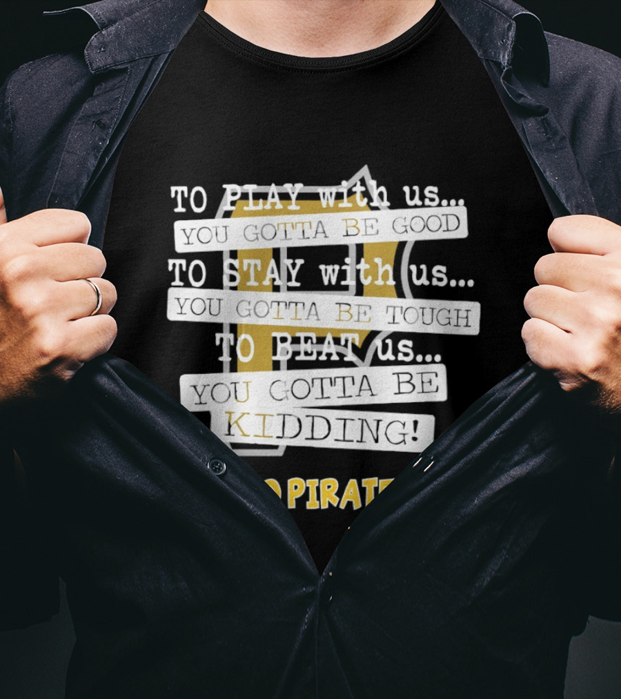 Go Pirates To Play Stay Beat Us You Gotta Be Kidding T-Shirt