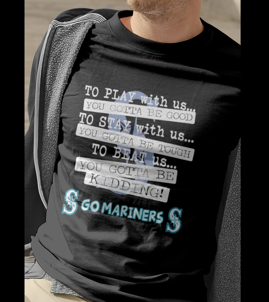 Seattle Mariners To Play With Us You Gotta Be Good T-Shirt