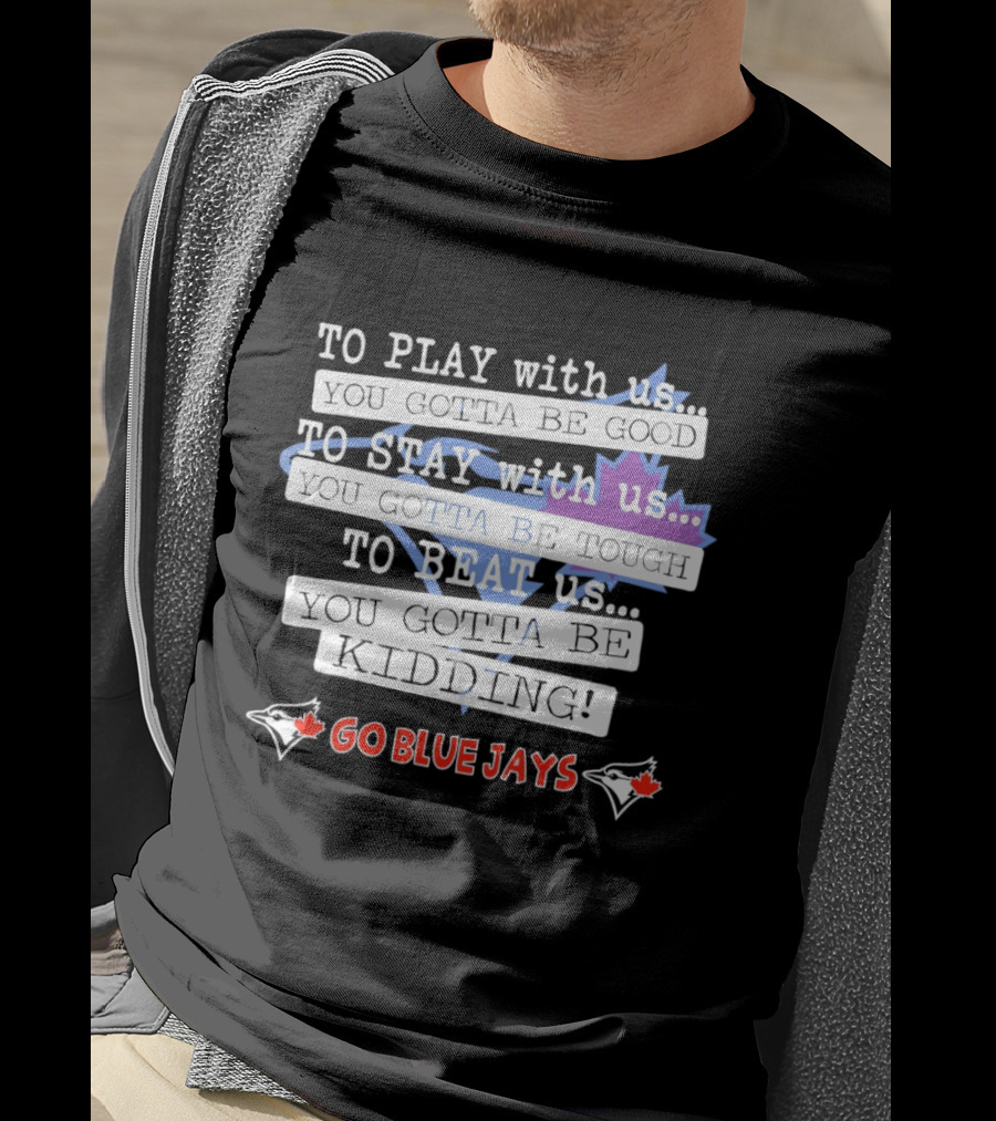 TO PLAY With Us TO STAY With Us TO BEAT Us TO BE GOOD GO BLUE JAYS T-Shirt