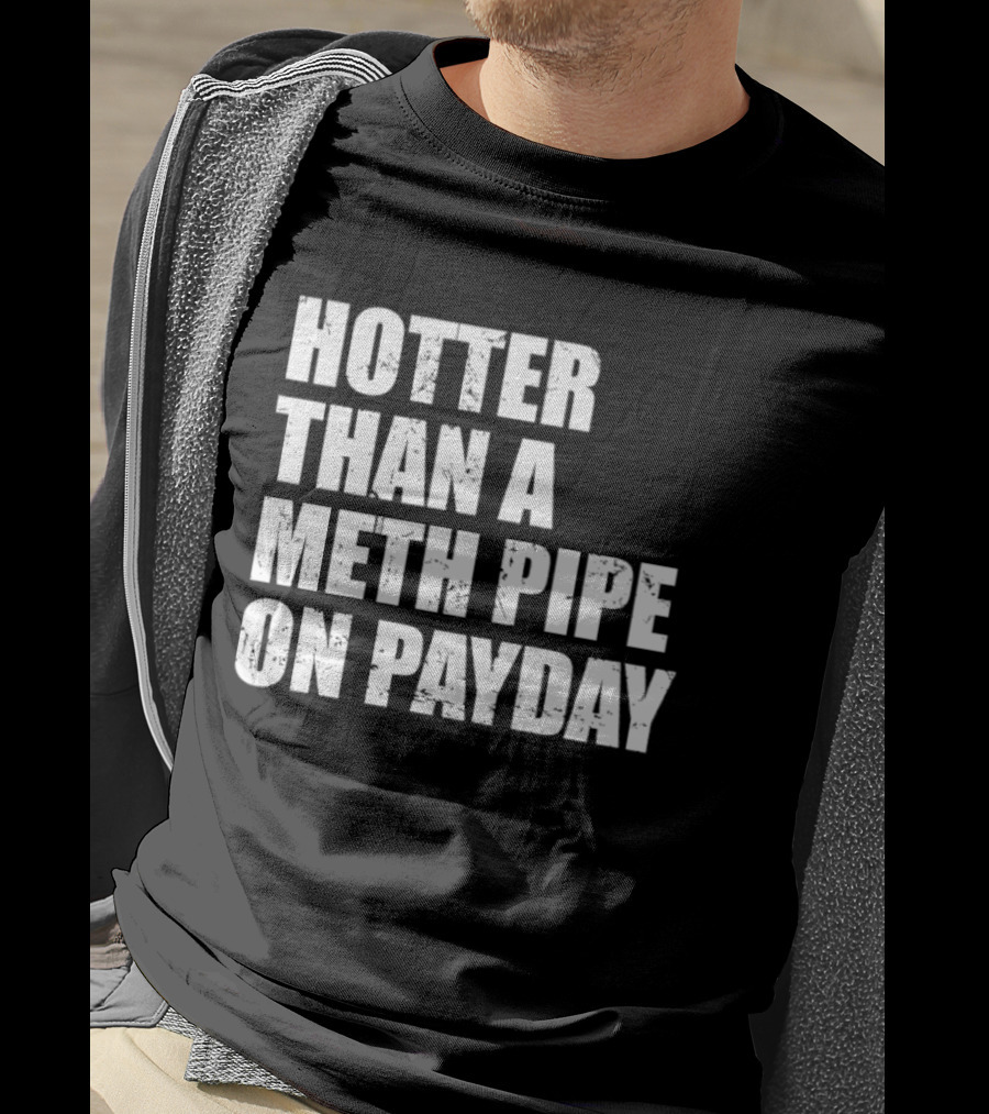 Hotter Than A Meth Pipe On Payday T-Shirt