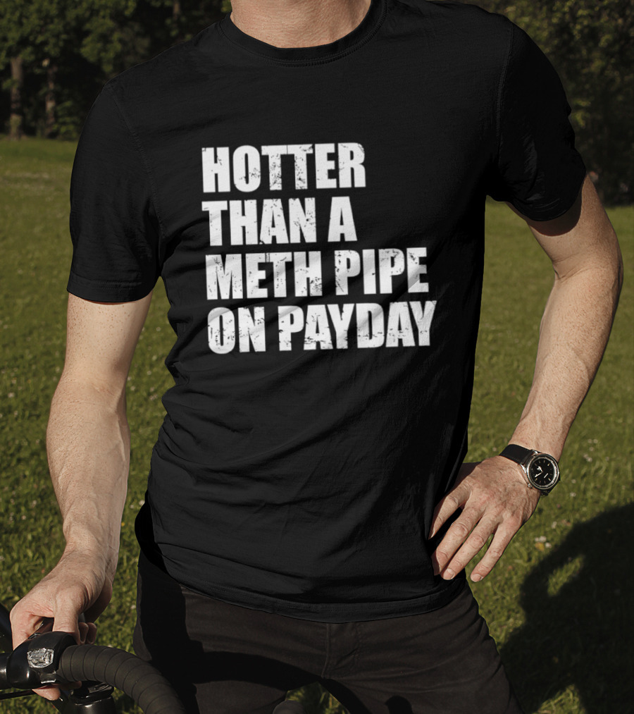 Hotter Than A Meth Pipe On Payday T-Shirt