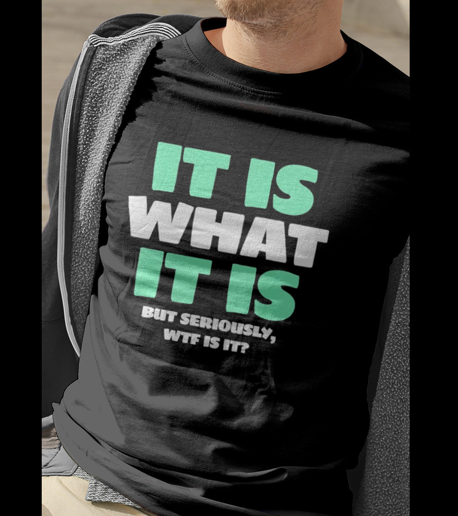 It Is What It Is But Seriously WTF Is It Green And White T-Shirt